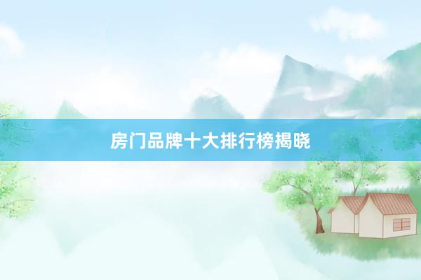房门品牌十大排行榜揭晓