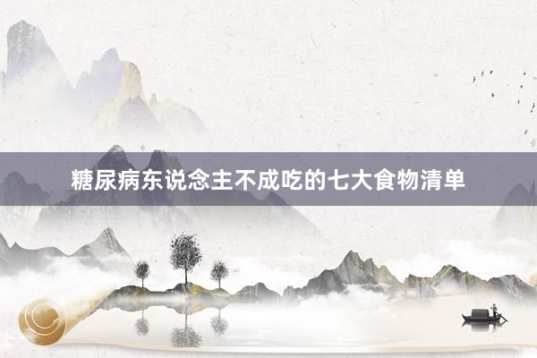糖尿病东说念主不成吃的七大食物清单