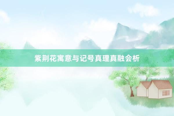 紫荆花寓意与记号真理真融会析